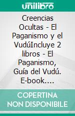 Creencias Ocultas - El Paganismo y el VudúIncluye 2 libros - El Paganismo, Guía del Vudú. E-book. Formato EPUB ebook