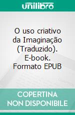 O uso criativo da Imaginação (Traduzido). E-book. Formato EPUB ebook di Neville Goddard