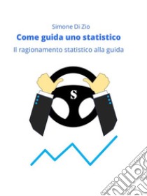 Come guida uno statisticoIl ragionamento statistico alla guida dell’auto. E-book. Formato EPUB ebook di Simone Di Zio