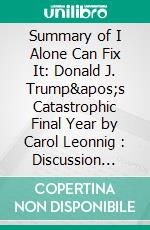 Summary of I Alone Can Fix It: Donald J. Trump&apos;s Catastrophic Final Year by Carol Leonnig : Discussion Prompts. E-book. Formato EPUB ebook