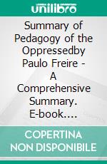 Summary of Pedagogy of the Oppressedby Paulo Freire - A Comprehensive Summary. E-book. Formato EPUB ebook di Alexander Cooper