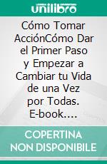 Cómo Tomar AcciónCómo Dar el Primer Paso y Empezar a Cambiar tu Vida de una Vez por Todas. E-book. Formato EPUB ebook di Raphael McGill