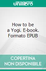 How to be a Yogi. E-book. Formato EPUB ebook