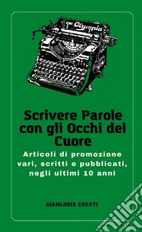 Scrivere parole con gli occhi del cuoreArticoli di promozione vari, scritti e pubblicati, negli ultimi 10 anni. E-book. Formato EPUB ebook