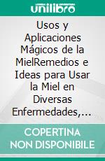 Usos y Aplicaciones Mágicos de la MielRemedios e Ideas para Usar la Miel en Diversas Enfermedades, Infecciones, Alergías y otras Situaciones. E-book. Formato EPUB ebook di Casey Bowman