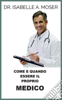 Come e quando essere il proprio Medico (Tradotto). E-book. Formato EPUB ebook di Isabelle A. Moser