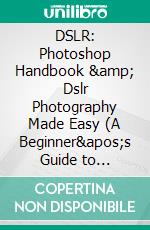 DSLR: Photoshop Handbook &amp; Dslr Photography Made Easy (A Beginner&apos;s Guide to Surviving Digital Slr Photography). E-book. Formato EPUB ebook