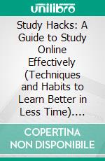 Study Hacks: A Guide to Study Online Effectively (Techniques and Habits to Learn Better in Less Time). E-book. Formato EPUB ebook di Helen Chavez