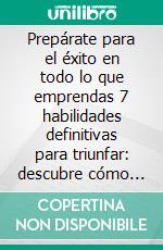 Prepárate para el éxito en todo lo que emprendas 7 habilidades definitivas para triunfar: descubre cómo desarrollarlas. E-book. Formato EPUB ebook