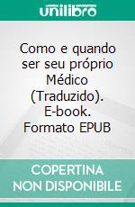 Como e quando ser seu próprio Médico (Traduzido). E-book. Formato EPUB ebook di Isabelle A. Moser