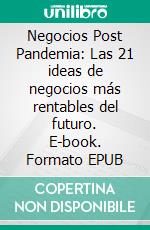 Negocios Post Pandemia: Las 21 ideas de negocios más rentables del futuro. E-book. Formato EPUB ebook di John Alpine