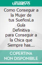 Como Conseguir a la Mujer de tus SueñosLa Guía Definitiva para Conseguir a la Chica que Siempre has Deseado. E-book. Formato EPUB ebook di Ellis Aguilar