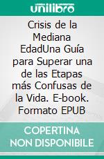 Crisis de la Mediana EdadUna Guía para Superar una de las Etapas más Confusas de la Vida. E-book. Formato EPUB ebook