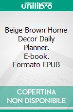 Beige Brown Home Decor Daily Planner. E-book. Formato EPUB ebook di Indira Srivatsa