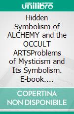 Hidden Symbolism of ALCHEMY and the OCCULT ARTSProblems of Mysticism and Its Symbolism. E-book. Formato EPUB ebook