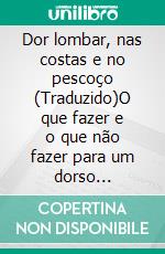 Dor lombar, nas costas e no pescoço (Traduzido)O que fazer e o que não fazer para um dorso saudável. E-book. Formato EPUB