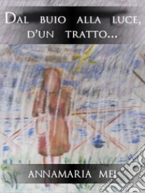 Dal buio alla luce, d'un tratto.... E-book. Formato EPUB ebook di Annamaria Mei