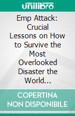 Emp Attack: Crucial Lessons on How to Survive the Most Overlooked Disaster the World (Surviving a Catastrophic Emp Attack That Brings Down the National Power Grid). E-book. Formato EPUB ebook