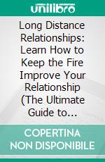 Long Distance Relationships: Learn How to Keep the Fire Improve Your Relationship (The Ultimate Guide to Embracing and Strengthening Your Long Distance Relationship). E-book. Formato EPUB ebook