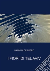 I fiori di Tel Aviv. E-book. Formato EPUB ebook di Mario Di Desidero