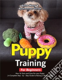 Puppy Training For BeginnersHow To Train And Care For Your Puppy. E-book. Formato EPUB ebook di Anna Mary