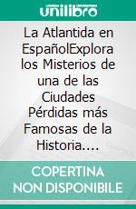 La Atlantida en EspañolExplora los Misterios de una de las Ciudades Pérdidas más Famosas de la Historia. E-book. Formato EPUB ebook di Terence Santos