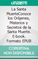 La Santa MuerteConoce los Orígenes, Misterios y Secretos de la Santa Muerte. E-book. Formato EPUB ebook di Vere Palmer