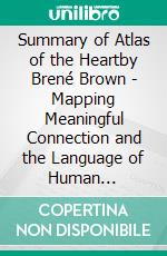 Summary of Atlas of the Heartby Brené Brown - Mapping Meaningful Connection and the Language of Human Experience - A Comprehensive Summary. E-book. Formato EPUB ebook di Alexander Cooper