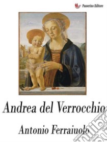 Andrea del Verrocchio. E-book. Formato EPUB ebook di Antonio Ferraiuolo