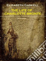 The Life of Charlotte Bronte (Annotated). E-book. Formato EPUB ebook