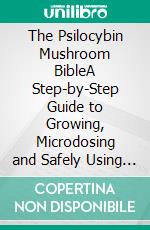 The Psilocybin Mushroom BibleA Step-by-Step Guide to Growing, Microdosing and Safely Using Magic Mushrooms. E-book. Formato EPUB ebook