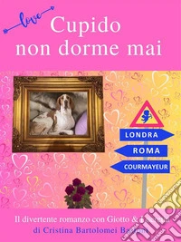 Cupido non dorme maiIl divertente romanzo con Giotto &amp; Lucretia. E-book. Formato EPUB ebook