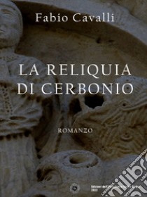 La reliquia di Cerbonio. E-book. Formato EPUB ebook di Fabio Cavalli