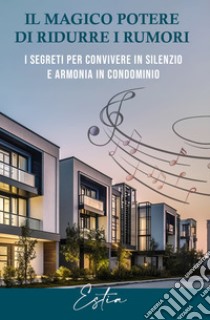 Il magico potere di ridurre i rumoriI segreti per convivere in silenzio e armonia in condominio. E-book. Formato EPUB ebook di Estia