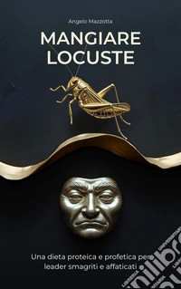 Mangiare locusteUna dieta proteica e profetica per leader smagriti e affaticati. E-book. Formato EPUB ebook
