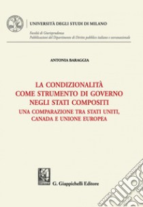 La condizionalità come strumento di governo negli Stati compositi - e-Book: Una comparazione tra Stati Uniti, Canada e Unione Europea. E-book. Formato PDF ebook di Antonia Baraggia