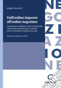 Dall'ordine imposto all'ordine negoziato - e-Book: Negoziazione, mediazione civile e commerciale, composizione negoziata per la soluzione della crisi di impresa, mediazione penale. E-book. Formato PDF ebook di Angelo Monoriti