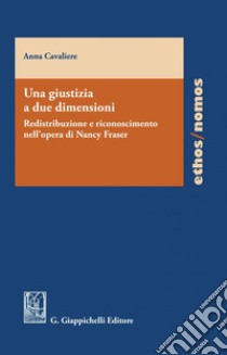 Una giustizia a due dimensioni - e-Book: Redistribuzione e riconoscimento nell'opera di Nancy Fraser. E-book. Formato PDF ebook di ANNA CAVALIERE