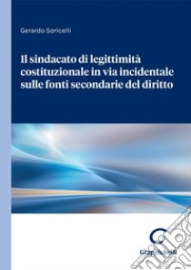 Il sindacato di legittimità costituzionale in via incidentale sulle fonti secondarie del diritto - e-Book. E-book. Formato PDF ebook di Gerardo Soricelli