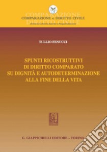 Spunti ricostruttivi di diritto comparato su dignità e autodeterminazione alla fine della vita - e-Book. E-book. Formato PDF ebook di Tullio Fenucci