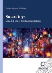 Smart toys - e-Book: Minori di età vs Intelligenza artificiale. E-book. Formato PDF ebook di Enrico Antonio Emiliozzi