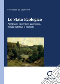 Lo Stato Ecologico - e-Book: Approccio sistemico, economia, poteri pubblici e mercato. E-book. Formato PDF ebook di Francesco De Leonardis