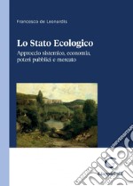 Lo Stato Ecologico - e-Book: Approccio sistemico, economia, poteri pubblici e mercato. E-book. Formato PDF