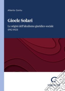 Gioele Solari - e-Book: Le origini dell'idealismo giuridico-sociale (1912-1923). E-book. Formato PDF ebook di Alberto Contu