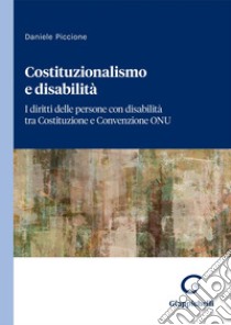 Costituzionalismo e disabilità - e-Book: I diritti delle persone con disabilità tra Costituzione e Convenzione ONU. E-book. Formato PDF ebook di Daniele Piccione