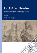 Le città del dibattito: Prassi e principi di dialogo oppositivo. E-book. Formato PDF ebook