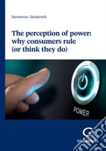 The perception of power: why consumers rule (or think they do) - e-book. E-book. Formato PDF ebook di Domenico Sardanelli