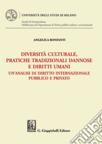 Diversità culturale, pratiche tradizionali dannose e diritti umani - e-Book: Un'analisi di diritto internazionale pubblico e privato. E-book. Formato PDF ebook di Angelica Bonfanti