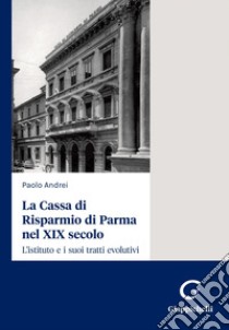 La Cassa di Risparmio di Parma nel XIX secolo - e-Book: L’istituto e i suoi tratti evolutivi. E-book. Formato PDF ebook di Paolo Andrei