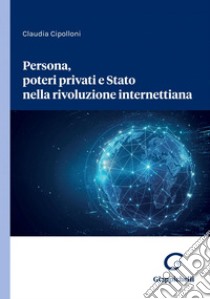 Persona, poteri privati e Stato nella rivoluzione internettiana. E-book. Formato PDF ebook di Claudia Cipolloni